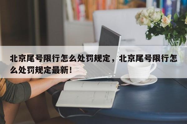 北京尾号限行怎么处罚规定，北京尾号限行怎么处罚规定最新！-第1张图片-云韵生活网