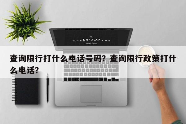 查询限行打什么电话号码？查询限行政策打什么电话？-第1张图片-云韵生活网