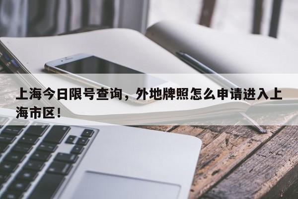 上海今日限号查询，外地牌照怎么申请进入上海市区！-第1张图片-云韵生活网