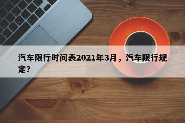 汽车限行时间表2021年3月，汽车限行规定？-第1张图片-云韵生活网