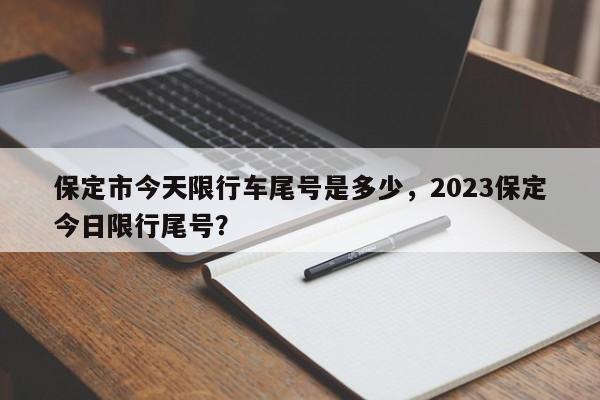 保定市今天限行车尾号是多少，2023保定今日限行尾号？-第1张图片-云韵生活网