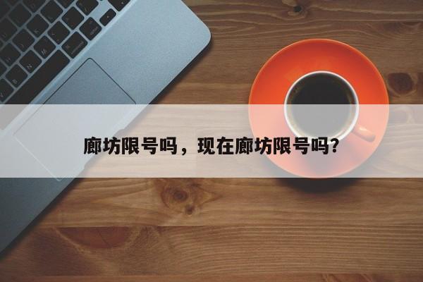 廊坊限号吗，现在廊坊限号吗？-第1张图片-云韵生活网