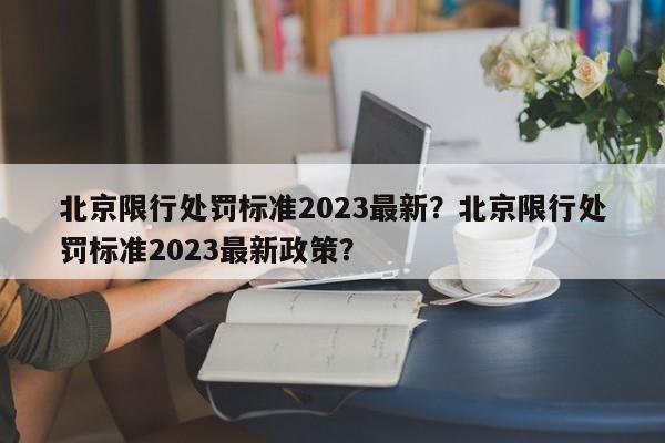 北京限行处罚标准2023最新？北京限行处罚标准2023最新政策？-第1张图片-云韵生活网