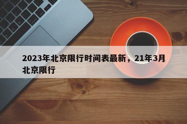 2023年北京限行时间表最新，21年3月北京限行-第1张图片-云韵生活网