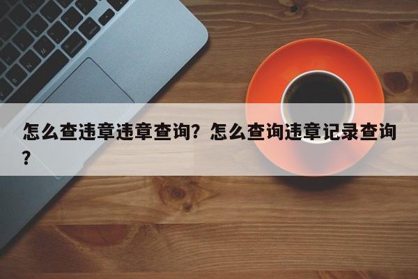 怎么查违章违章查询？怎么查询违章记录查询？-第1张图片-云韵生活网