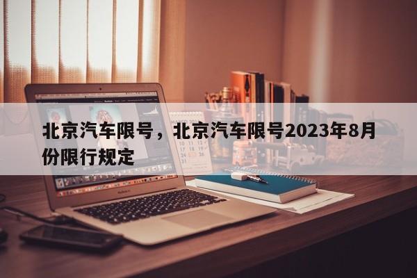 北京汽车限号，北京汽车限号2023年8月份限行规定-第1张图片-云韵生活网