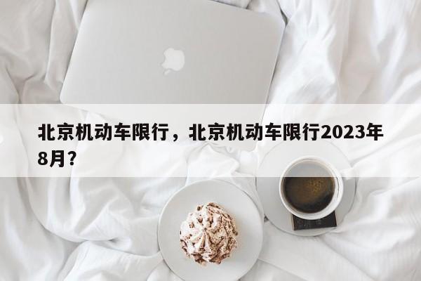 北京机动车限行，北京机动车限行2023年8月？-第1张图片-云韵生活网