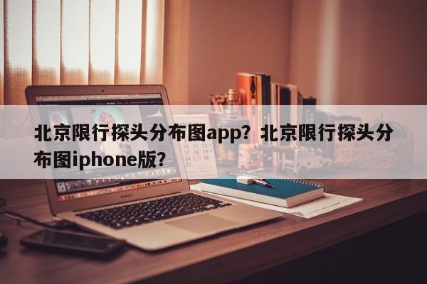 北京限行探头分布图app？北京限行探头分布图iphone版？-第1张图片-云韵生活网