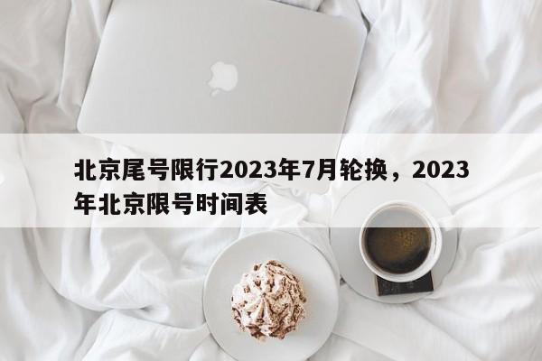 北京尾号限行2023年7月轮换，2023年北京限号时间表-第1张图片-云韵生活网