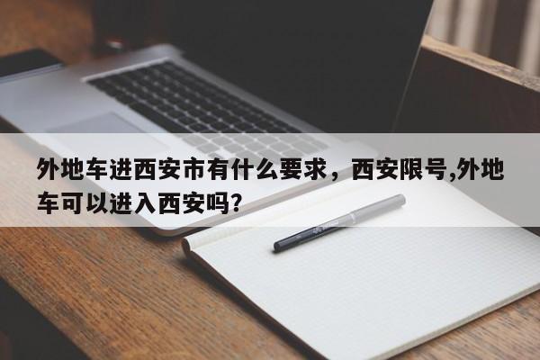 外地车进西安市有什么要求，西安限号,外地车可以进入西安吗？-第1张图片-云韵生活网