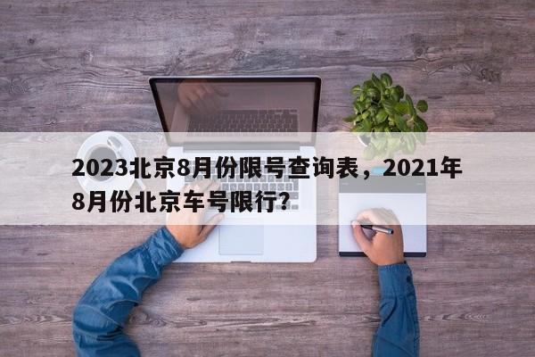 2023北京8月份限号查询表，2021年8月份北京车号限行？-第1张图片-云韵生活网