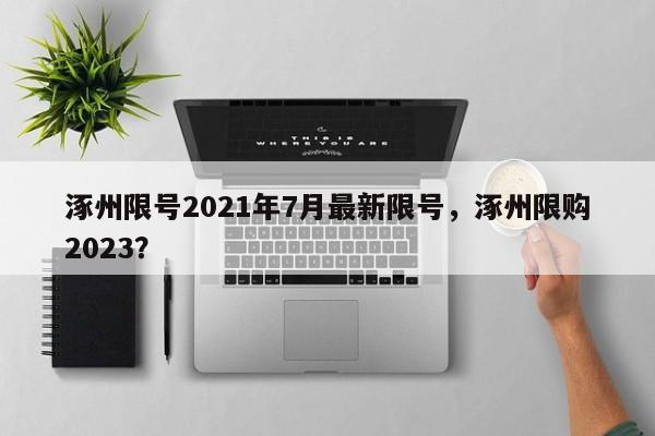 涿州限号2021年7月最新限号，涿州限购2023？-第1张图片-云韵生活网