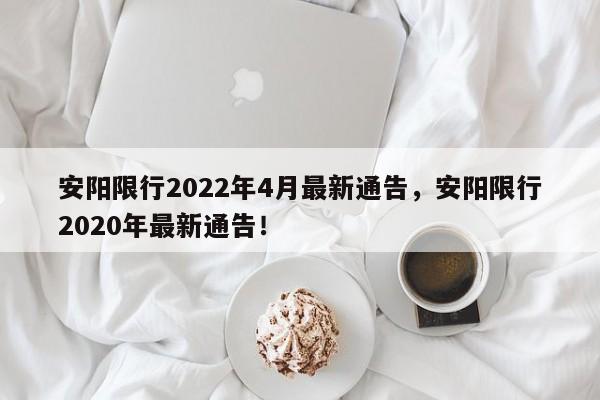 安阳限行2022年4月最新通告，安阳限行2020年最新通告！-第1张图片-云韵生活网