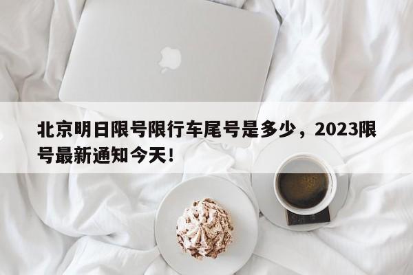 北京明日限号限行车尾号是多少，2023限号最新通知今天！-第1张图片-云韵生活网