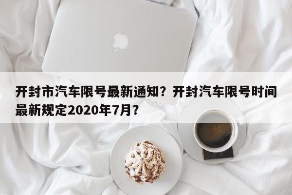 开封市汽车限号最新通知？开封汽车限号时间最新规定2020年7月？-第1张图片-云韵生活网