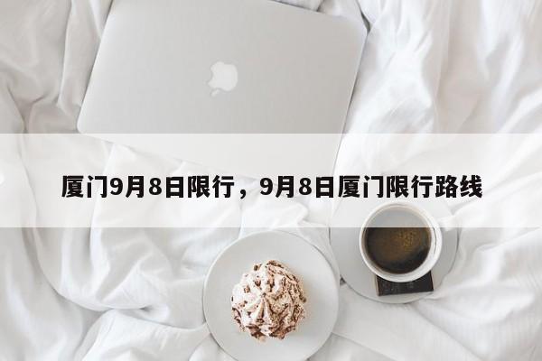 厦门9月8日限行，9月8日厦门限行路线-第1张图片-云韵生活网