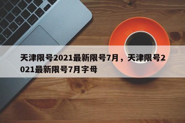 天津限号2021最新限号7月，天津限号2021最新限号7月字母-第1张图片-云韵生活网