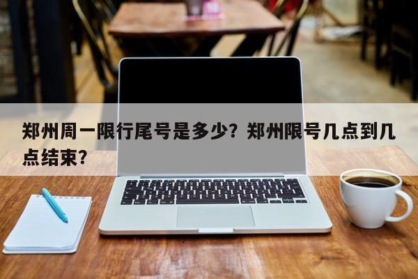 郑州周一限行尾号是多少？郑州限号几点到几点结束？-第1张图片-云韵生活网