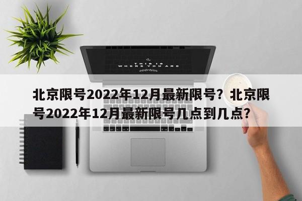 北京限号2022年12月最新限号？北京限号2022年12月最新限号几点到几点？-第1张图片-云韵生活网