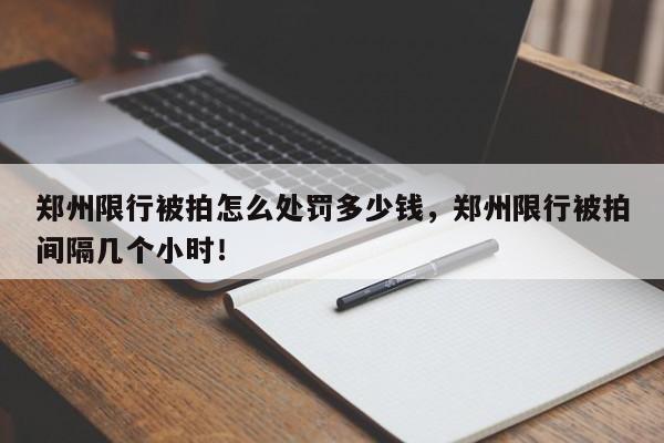 郑州限行被拍怎么处罚多少钱，郑州限行被拍间隔几个小时！-第1张图片-云韵生活网