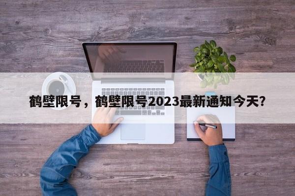 鹤壁限号，鹤壁限号2023最新通知今天？-第1张图片-云韵生活网