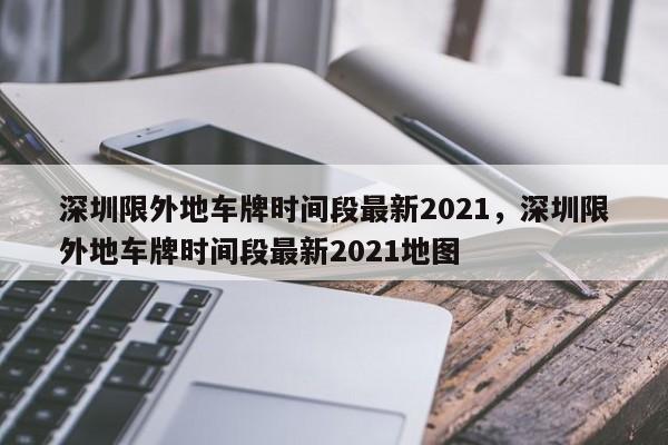 深圳限外地车牌时间段最新2021，深圳限外地车牌时间段最新2021地图-第1张图片-云韵生活网