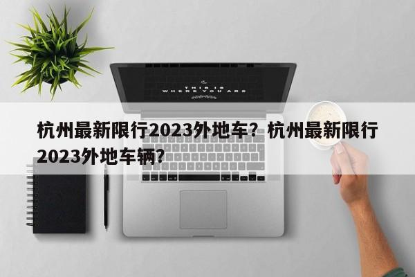 杭州最新限行2023外地车？杭州最新限行2023外地车辆？-第1张图片-云韵生活网