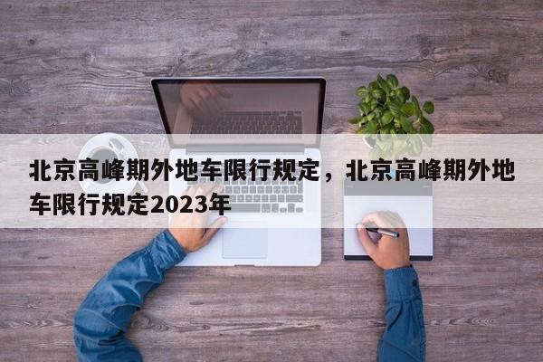 北京高峰期外地车限行规定，北京高峰期外地车限行规定2023年-第1张图片-云韵生活网