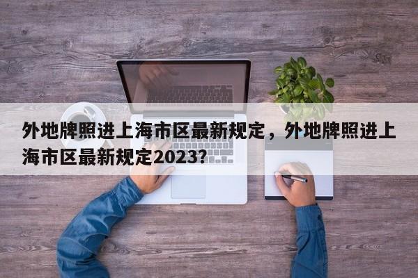 外地牌照进上海市区最新规定，外地牌照进上海市区最新规定2023？-第1张图片-云韵生活网