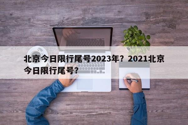 北京今日限行尾号2023年？2021北京今日限行尾号？-第1张图片-云韵生活网