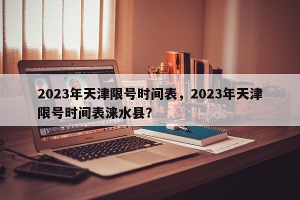 2023年天津限号时间表，2023年天津限号时间表涞水县？-第1张图片-云韵生活网