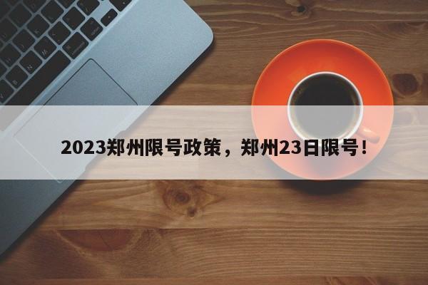 2023郑州限号政策，郑州23日限号！-第1张图片-云韵生活网