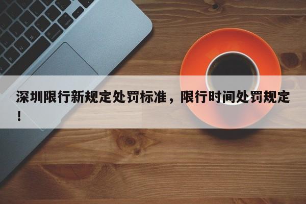 深圳限行新规定处罚标准，限行时间处罚规定！-第1张图片-云韵生活网