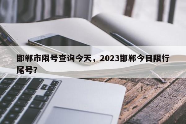 邯郸市限号查询今天，2023邯郸今日限行尾号？-第1张图片-云韵生活网