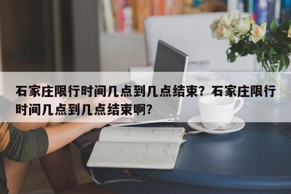 石家庄限行时间几点到几点结束？石家庄限行时间几点到几点结束啊？-第1张图片-云韵生活网