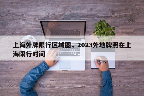 上海外牌限行区域图，2023外地牌照在上海限行时间-第1张图片-云韵生活网