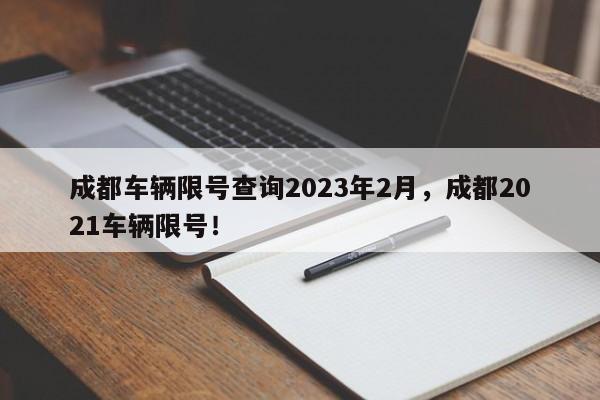 成都车辆限号查询2023年2月，成都2021车辆限号！-第1张图片-云韵生活网