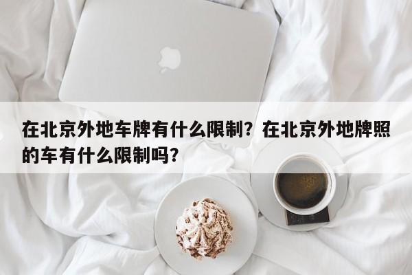 在北京外地车牌有什么限制？在北京外地牌照的车有什么限制吗？-第1张图片-云韵生活网