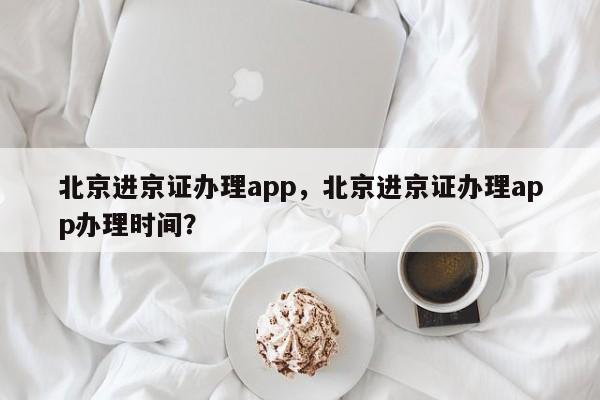 北京进京证办理app，北京进京证办理app办理时间？-第1张图片-云韵生活网