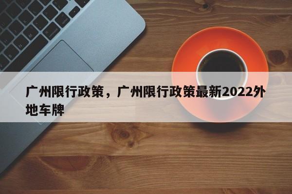 广州限行政策，广州限行政策最新2022外地车牌-第1张图片-云韵生活网