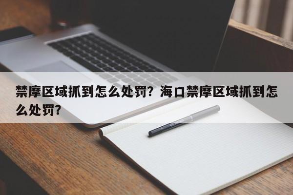 禁摩区域抓到怎么处罚？海口禁摩区域抓到怎么处罚？-第1张图片-云韵生活网