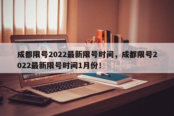 成都限号2022最新限号时间，成都限号2022最新限号时间1月份！-第1张图片-云韵生活网