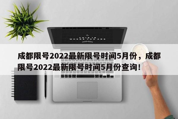 成都限号2022最新限号时间5月份，成都限号2022最新限号时间5月份查询！-第1张图片-云韵生活网