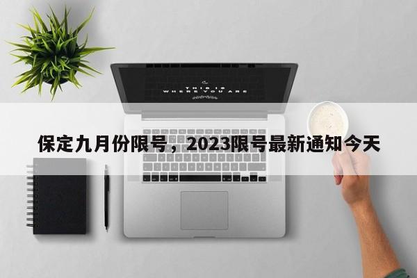 保定九月份限号，2023限号最新通知今天-第1张图片-云韵生活网