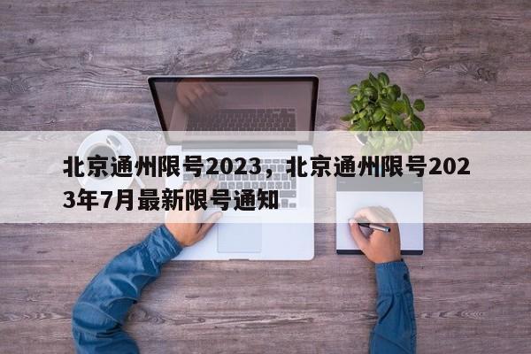 北京通州限号2023，北京通州限号2023年7月最新限号通知-第1张图片-云韵生活网