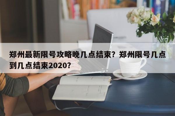 郑州最新限号攻略晚几点结束？郑州限号几点到几点结束2020？-第1张图片-云韵生活网