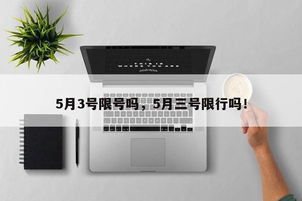 5月3号限号吗，5月三号限行吗！-第1张图片-云韵生活网