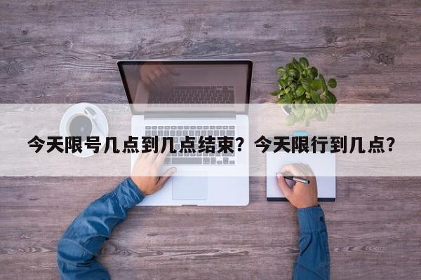 今天限号几点到几点结束？今天限行到几点？-第1张图片-云韵生活网