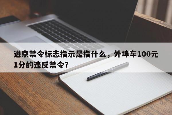 进京禁令标志指示是指什么，外埠车100元1分的违反禁令？-第1张图片-云韵生活网