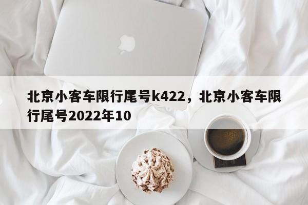 北京小客车限行尾号k422，北京小客车限行尾号2022年10-第1张图片-云韵生活网